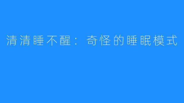 清清睡不醒:奇怪的睡眠模式