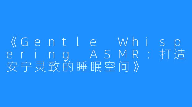 《Gentle Whispering ASMR：打造安宁灵致的睡眠空间》