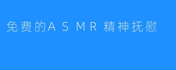 免费的ASMR精神抚慰