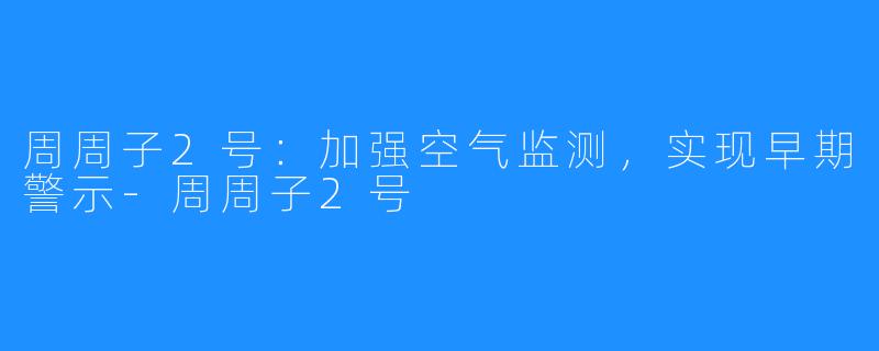 周周子2号：加强空气监测，实现早期警示-周周子2号