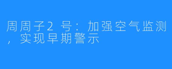 周周子2号：加强空气监测，实现早期警示