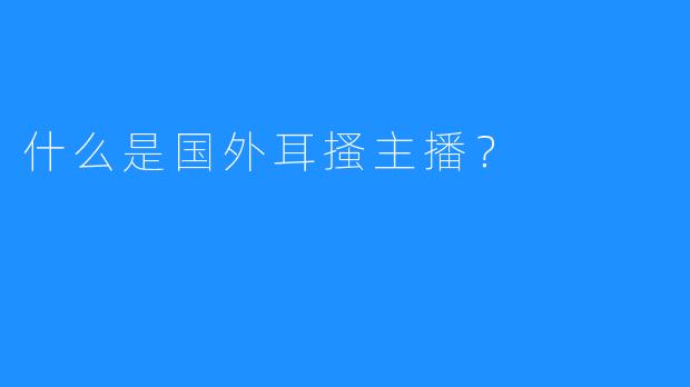 什么是国外耳搔主播？