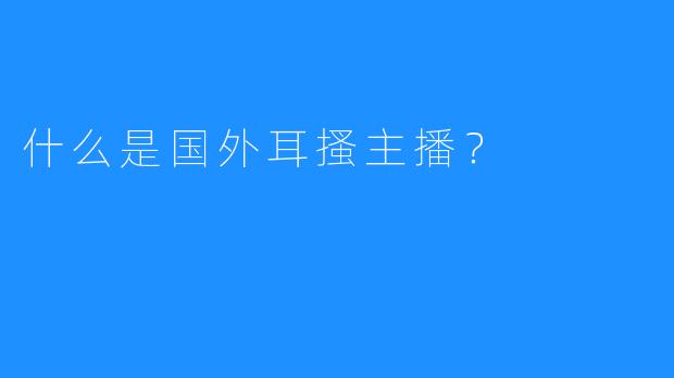 什么是国外耳搔主播？