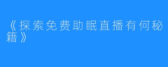 《探索免费助眠直播有何秘籍》