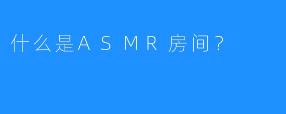 什么是ASMR房间？