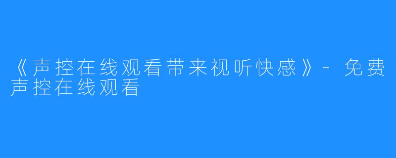 《声控在线观看带来视听快感》-免费声控在线观看