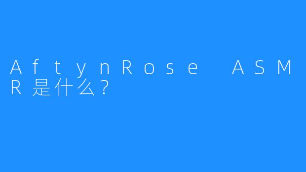 AftynRose ASMR是什么？