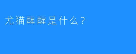 尤猫醒醒是什么？