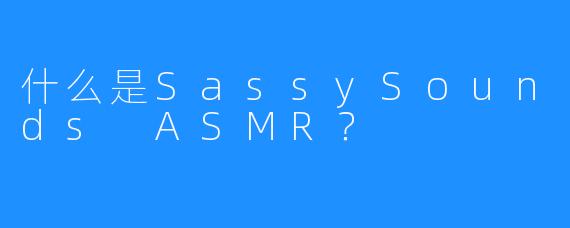 什么是SassySounds ASMR？
