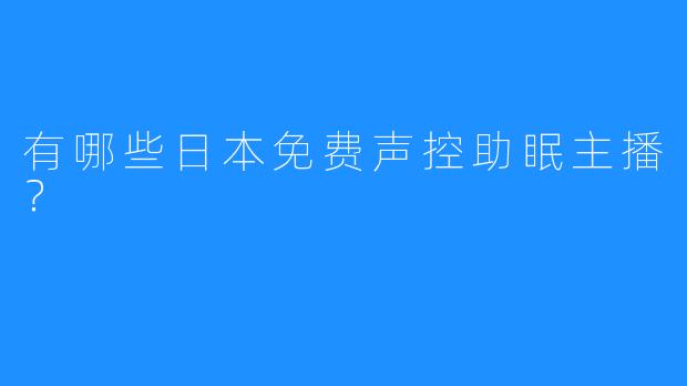 有哪些日本免费声控助眠主播？