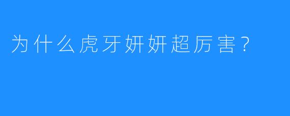 为什么虎牙妍妍超厉害？