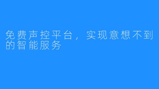 免费声控平台，实现意想不到的智能服务