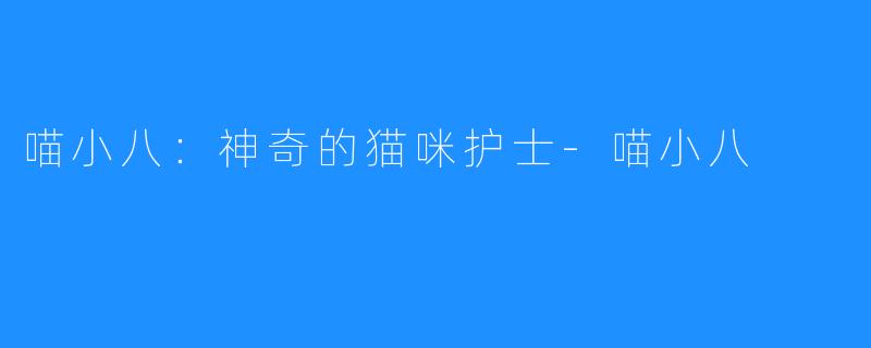 喵小八:神奇的猫咪护士-喵小八