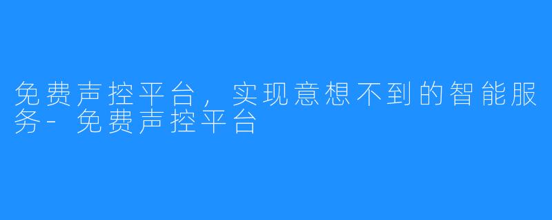 免费声控平台，实现意想不到的智能服务-免费声控平台