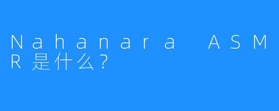 Nahanara ASMR是什么？