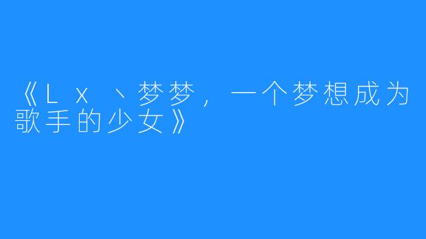 《Lx丶梦梦,一个梦想成为歌手的少女》