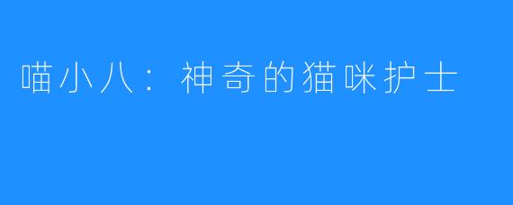喵小八:神奇的猫咪护士