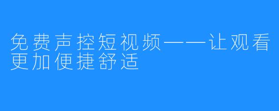 免费声控短视频——让观看更加便捷舒适