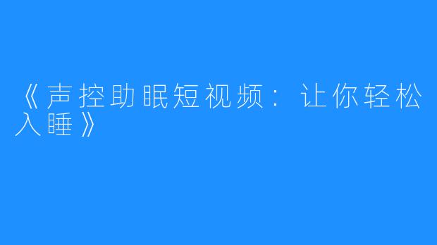 《声控助眠短视频：让你轻松入睡》