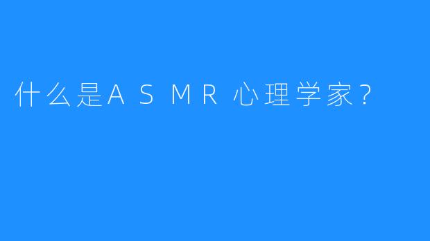 什么是ASMR心理学家？