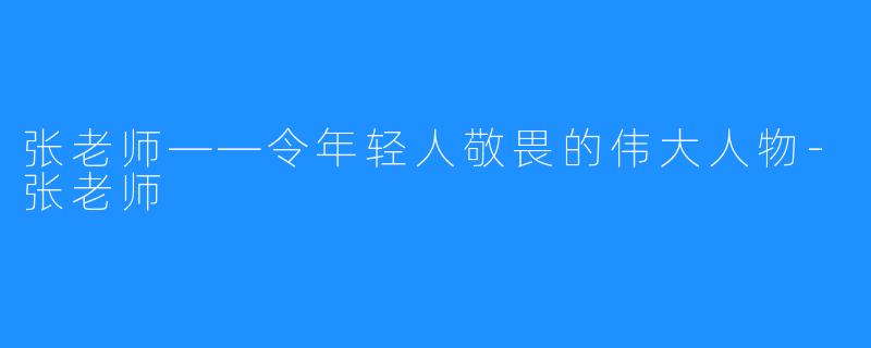 张老师——令年轻人敬畏的伟大人物-张老师