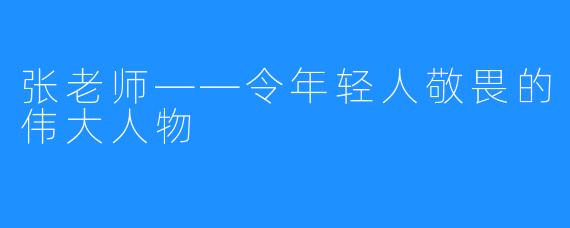 张老师——令年轻人敬畏的伟大人物