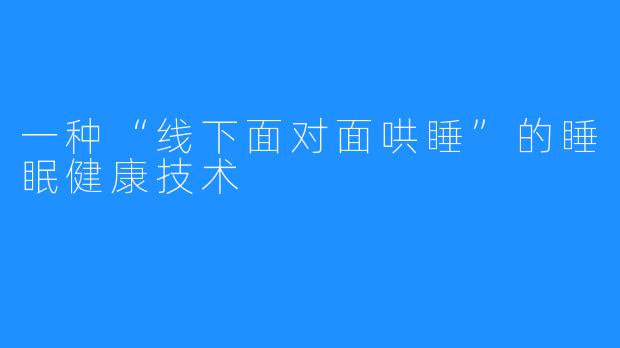 一种“线下面对面哄睡”的睡眠健康技术