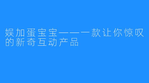 娱加蛋宝宝——一款让你惊叹的新奇互动产品