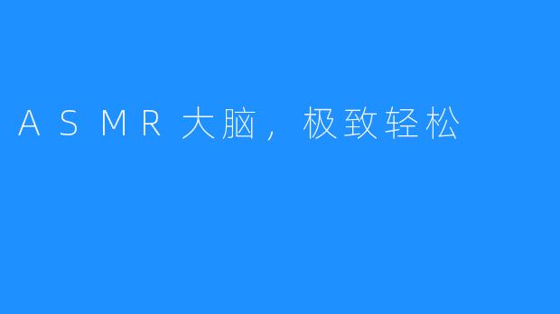 ASMR大脑,极致轻松