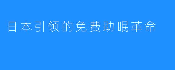 日本引领的免费助眠革命