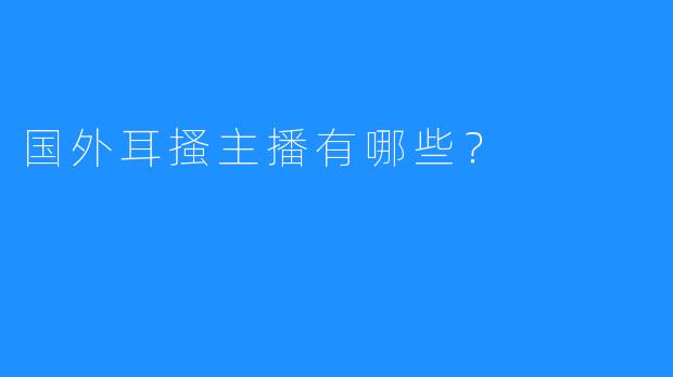 国外耳搔主播有哪些？