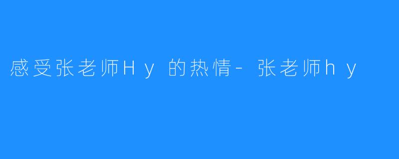 感受张老师Hy的热情-张老师hy