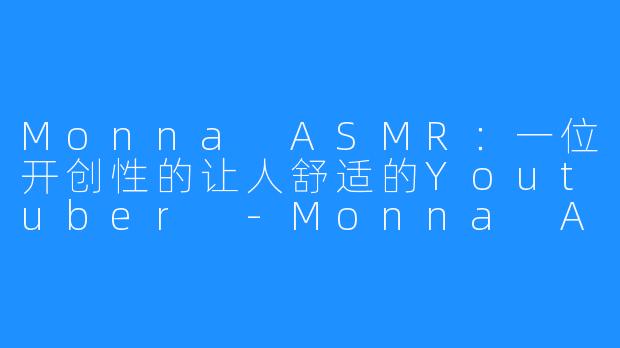 Monna ASMR：一位开创性的让人舒适的Youtuber -Monna ASMR