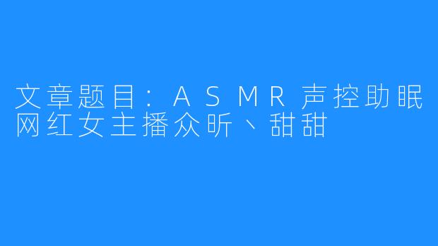 文章题目：ASMR声控助眠网红女主播众昕丶甜甜 