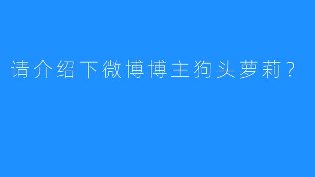 请介绍下微博博主狗头萝莉？
