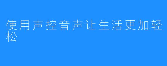 使用声控音声让生活更加轻松