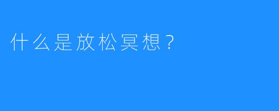 什么是放松冥想？