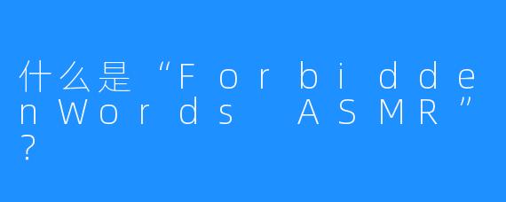 什么是“ForbiddenWords ASMR”？