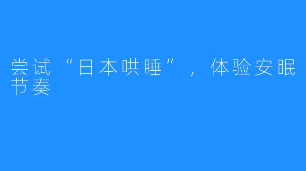 尝试“日本哄睡”，体验安眠节奏