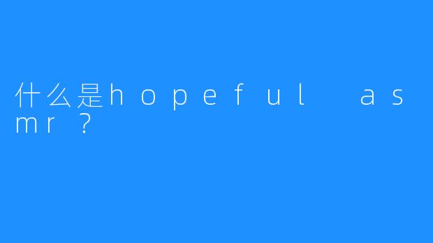 什么是hopeful asmr？
