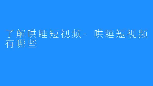 了解哄睡短视频-哄睡短视频有哪些