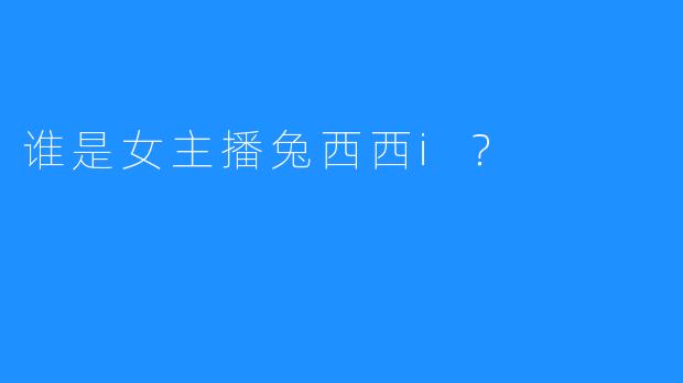 谁是女主播兔西西i？