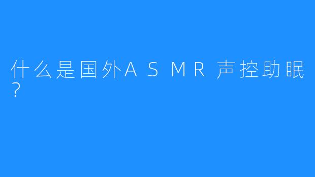 什么是国外ASMR声控助眠？