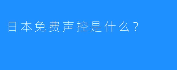 日本免费声控是什么？