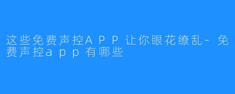 这些免费声控APP让你眼花缭乱-免费声控app有哪些