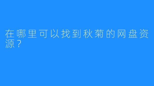 在哪里可以找到秋菊的网盘资源？