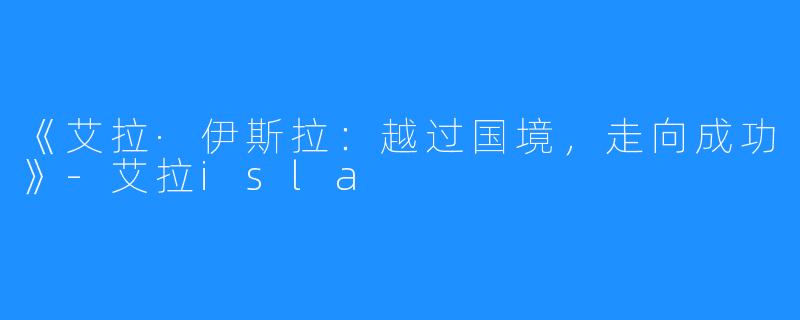 《艾拉·伊斯拉：越过国境，走向成功》-艾拉isla