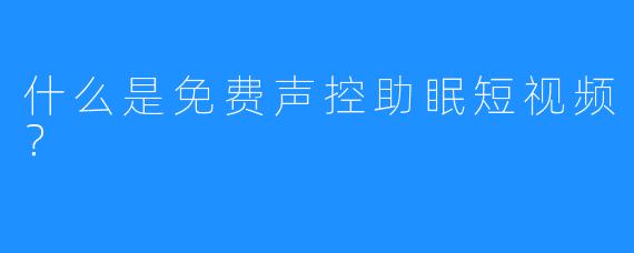 什么是免费声控助眠短视频？