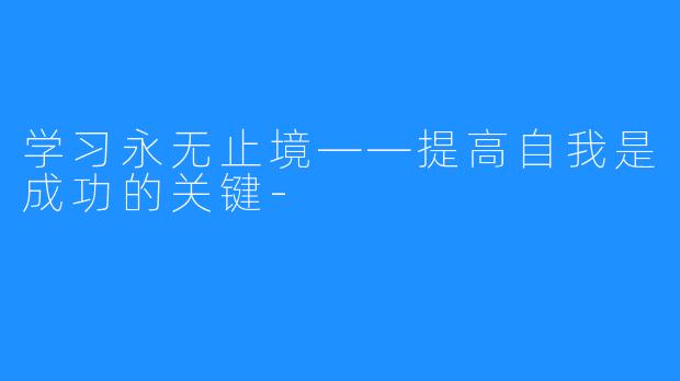 学习永无止境——提高自我是成功的关键-