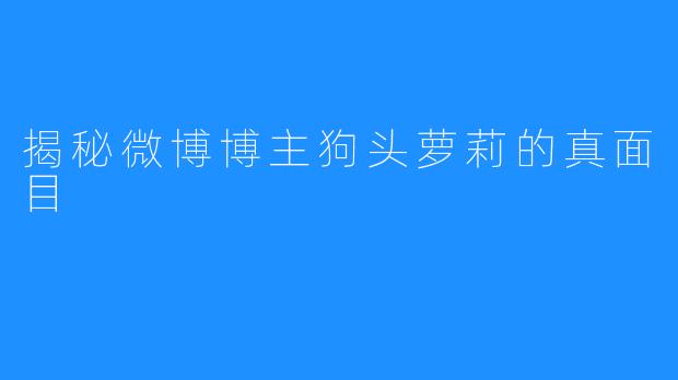 揭秘微博博主狗头萝莉的真面目